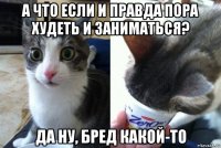 а что если и правда пора худеть и заниматься? да ну, бред какой-то