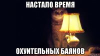 настало время охуительных баянов