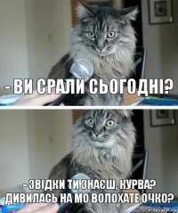 - Ви срали сьогодні? - звідки ти знаєш, курва? Дивилась на мо волохате очко?