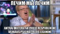 лечим мы лечим antrai moterų skyriuje respublikinė vilniaus psichiatrijos ligoninė