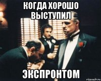 когда хорошо выступил экспронтом