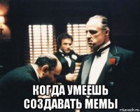  когда умеешь создавать мемы