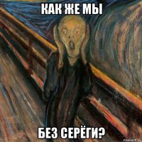 как же мы без серёги?