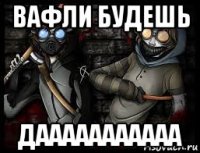 вафли будешь дааааааааааа