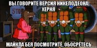 вы говорите версия никелодеона херня майкла бея посмотрите, обосрётесь