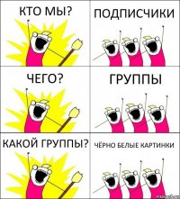 КТО МЫ? ПОДПИСЧИКИ ЧЕГО? ГРУППЫ КАКОЙ ГРУППЫ? ЧЁРНО БЕЛЫЕ КАРТИНКИ