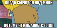 когда смеются над мной потому что не апается лвл