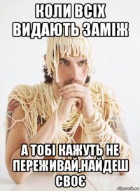 коли всіх видають заміж а тобі кажуть не переживай,найдеш своє