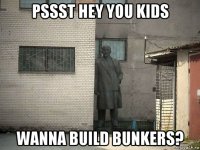 pssst hey you kids wanna build bunkers?