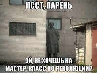 псст, парень эй, не хочешь на мастер-класс по революции?