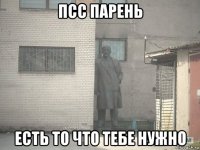 псс парень есть то что тебе нужно
