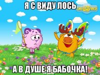 я с виду лось а в душе я бабочка!