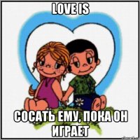 love is сосать ему, пока он играет