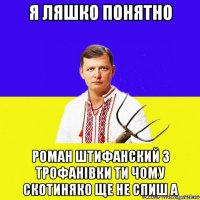 я ляшко понятно роман штифанский з трофанівки ти чому скотиняко ще не спиш а