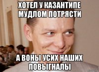 хотел у казантипе мудлом потрясти а воны усих наших повыгналы