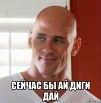  сейчас бы ай диги дай