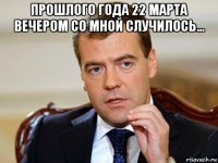 прошлого года 22 марта вечером со мной случилось... 