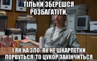 тільки зберешся розбагатіти, і як на зло: як не шкарпетки порвуться, то цукор закінчиться
