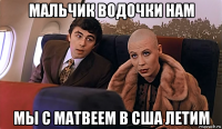 мальчик водочки нам мы с матвеем в сша летим