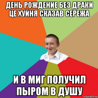 день рождение без драки це хуйня сказав сережа и в миг получил пыром в душу