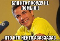 бля кто посуду не помыл!! кто кто некто азаззазаз