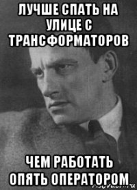 лучше спать на улице с трансформаторов чем работать опять оператором