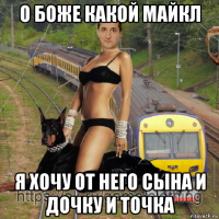 о боже какой майкл я хочу от него сына и дочку и точка