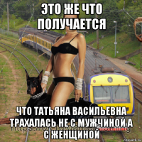 это же что получается что татьяна васильевна трахалась не с мужчиной а с женщиной