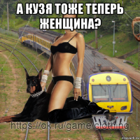 а кузя тоже теперь женщина? 