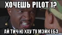 хочешь pilot 1? ай тич ю хау ту мэйк ебз