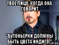 твое лицо, когда она говорит "бутоньерки должны быть цвета индиго!"