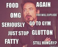 food again seriously fatty glutton go to gym just stop still hungry? OMG you will explode