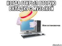 когда открыл вторую вкладку с музыкой 