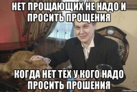 нет прощающих не надо и просить прощения когда нет тех у кого надо просить прошения