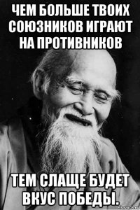 чем больше твоих союзников играют на противников тем слаще будет вкус победы.