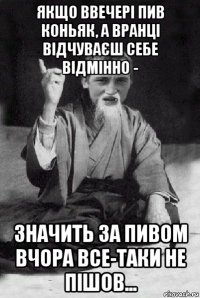 якщо ввечері пив коньяк, а вранці відчуваєш себе відмінно - значить за пивом вчора все-таки не пішов...