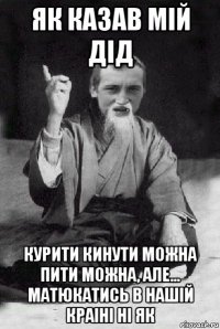 як казав мій дід курити кинути можна пити можна, але... матюкатись в нашій краіні ні як