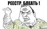 РЕЕСТР, БЛЕАТЬ !