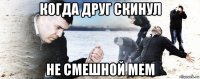 когда друг скинул не смешной мем