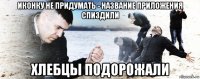 иконку не придумать - название приложения спиздили хлебцы подорожали