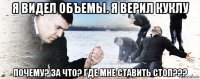 я видел объемы. я верил куклу почему? за что? где мне ставить стоп???