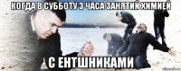 когда в субботу 3 часа занятий химией с ентшниками