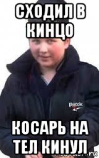 сходил в кинцо косарь на тел кинул