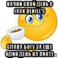 начни свой день с jack deniel's слава богу за еще один день на пикте