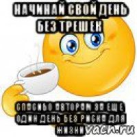 начинай свой день без трешек спасибо авторам за еще один день без риска для жизни