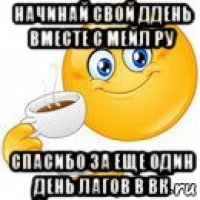 начинай свой ддень вместе с мейл ру спасибо за еще один день лагов в вк