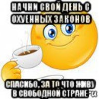 начни свой день с охуенных законов спасибо, за то что живу в свободной стране