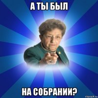 а ты был на собрании?