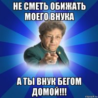 не сметь обижать моего внука а ты внук бегом домой!!!