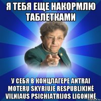 я тебя еще накормлю таблетками у себя в концлагере antrai moterų skyriuje respublikinė vilniaus psichiatrijos ligoninė